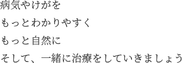 病気やけがをもっとわかりやすくもっと自然にそして、一緒に治療をしていきましょう